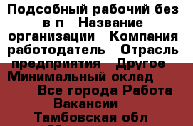 Подсобный рабочий-без в/п › Название организации ­ Компания-работодатель › Отрасль предприятия ­ Другое › Минимальный оклад ­ 16 000 - Все города Работа » Вакансии   . Тамбовская обл.,Моршанск г.